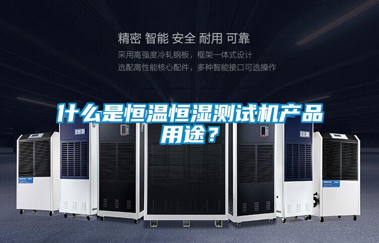 什么是恒温恒湿测试机产品用途？