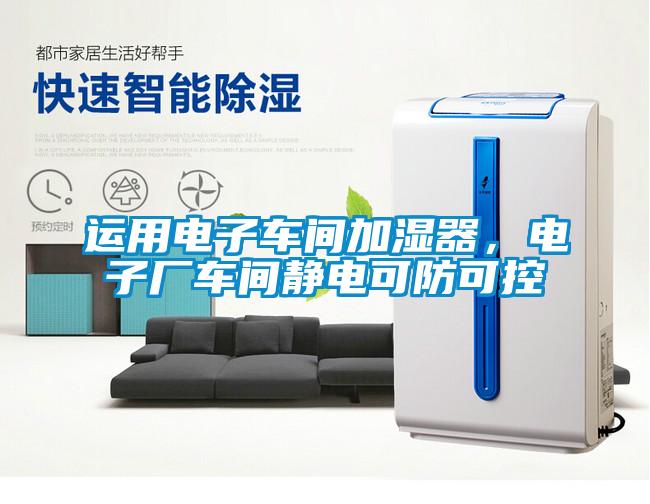 运用电子车间加湿器，电子厂车间静电可防可控