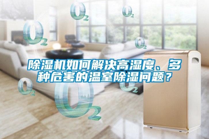 91抖音免费看片如何解决高湿度、多种危害的温室除湿问题？