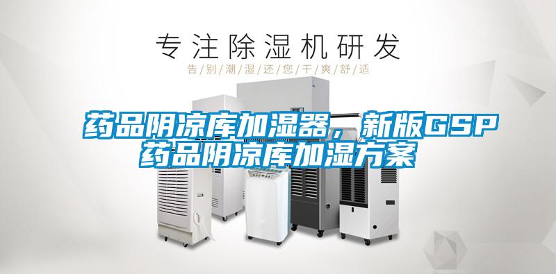 药品阴凉库加湿器，新版GSP药品阴凉库加湿方案