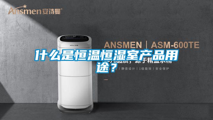 什么是恒温恒湿室产品用途？