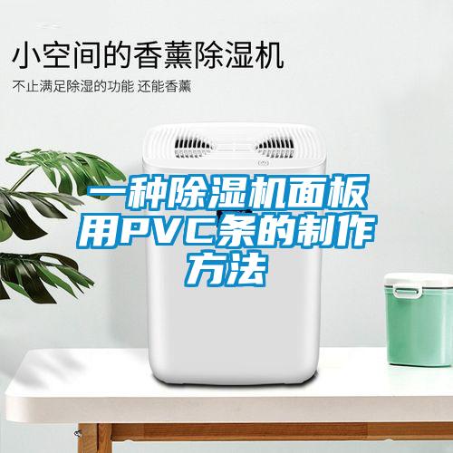 一种91抖音免费看片面板用PVC条的制作方法