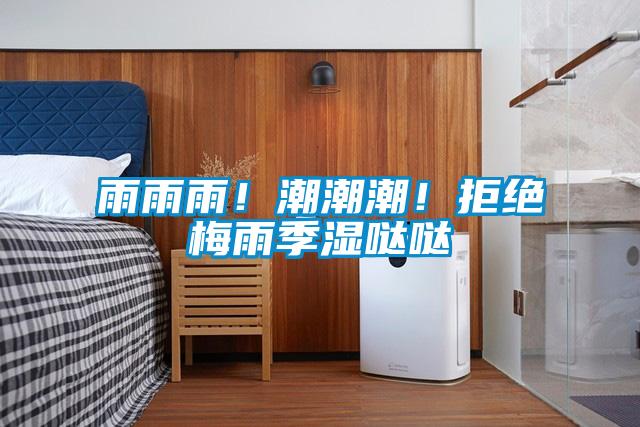 雨雨雨！潮潮潮！拒绝梅雨季湿哒哒