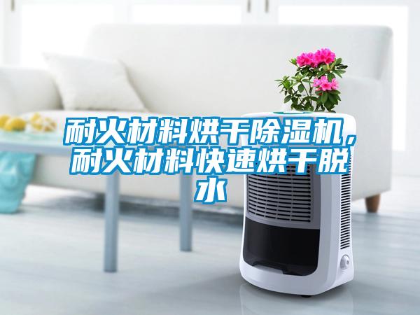 耐火材料烘干91抖音免费看片，耐火材料快速烘干脱水