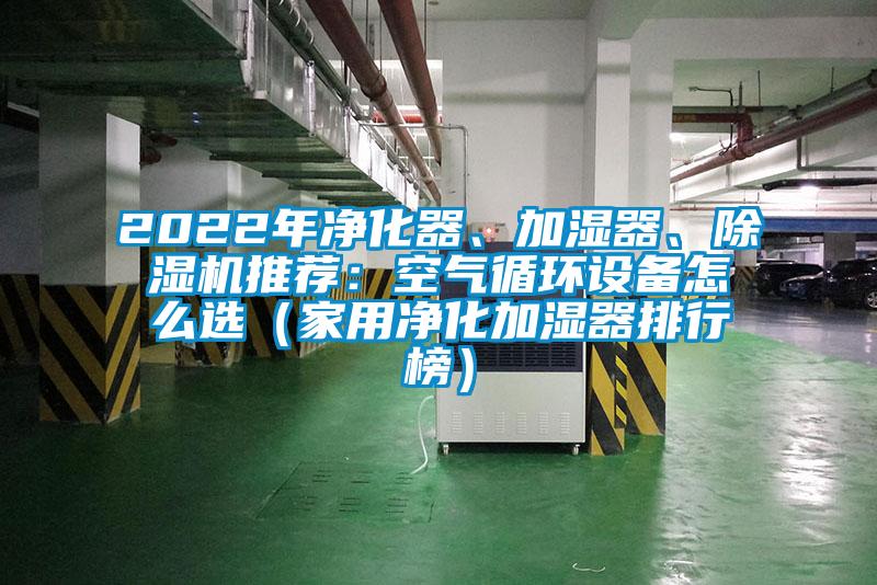 2022年净化器、加湿器、91抖音免费看片推荐：空气循环设备怎么选（家用净化加湿器排行榜）