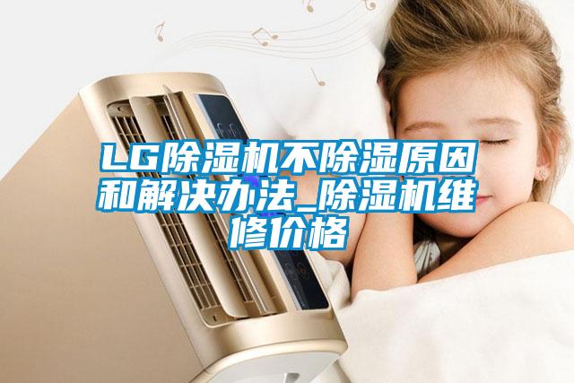 LG91抖音免费看片不除湿原因和解决办法_91抖音免费看片维修价格