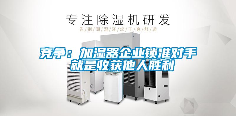 竞争：加湿器企业锁准对手 就是收获他人胜利