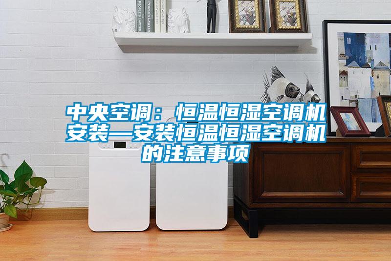 中央空调：恒温恒湿空调机安装—安装恒温恒湿空调机的注意事项