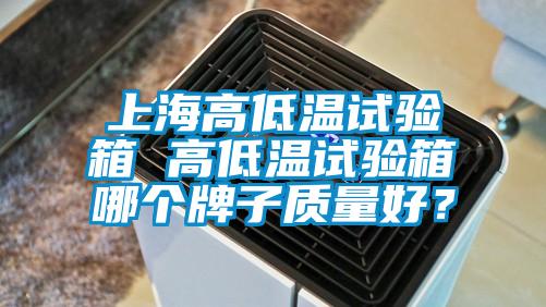 上海高低温试验箱 高低温试验箱哪个牌子质量好？