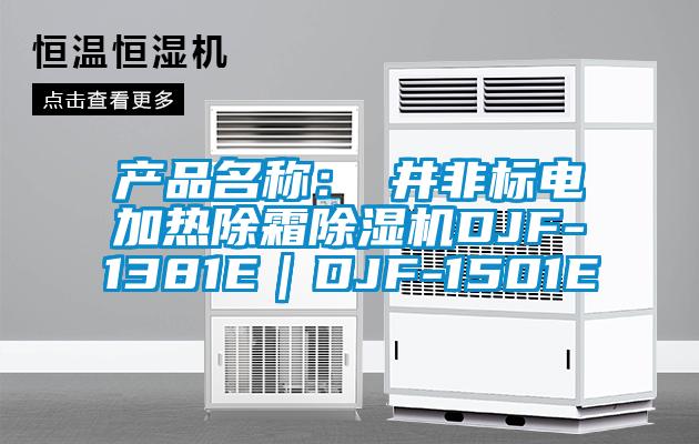 产品名称：東井非标电加热除霜91抖音免费看片DJF-1381E｜DJF-1501E