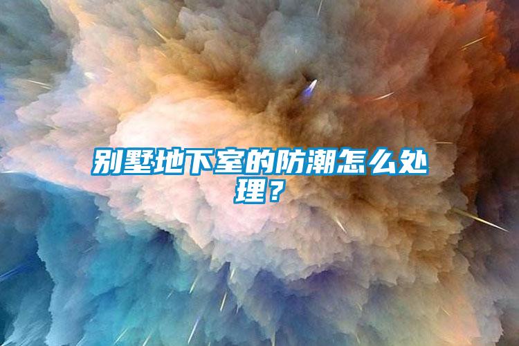 别墅地下室的防潮怎么处理？