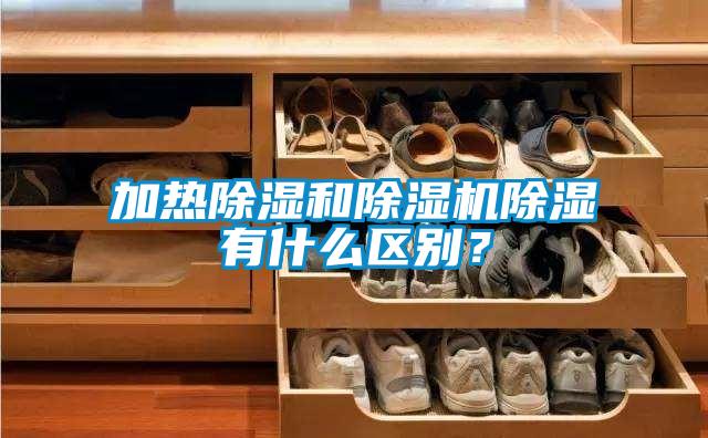 加热除湿和91抖音免费看片除湿有什么区别？