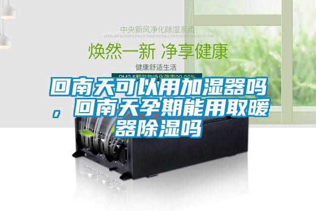 回南天可以用加湿器吗，回南天孕期能用取暖器除湿吗