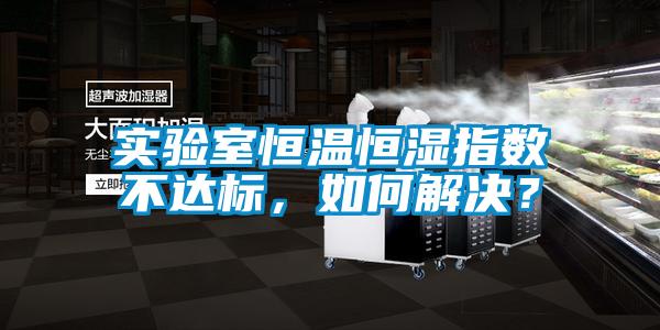 实验室恒温恒湿指数不达标，如何解决？