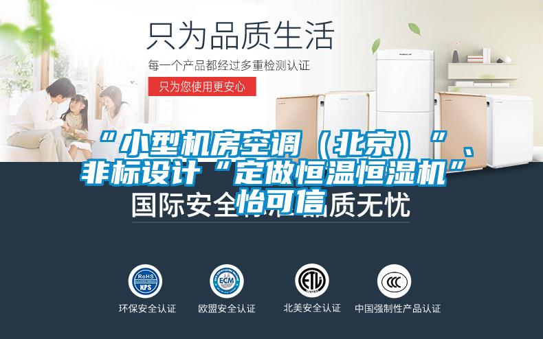 “小型机房空调（北京）”、非标设计“定做恒温恒湿机”★怡可信
