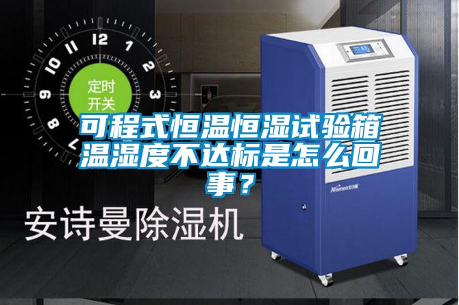 可程式恒温恒湿试验箱温湿度不达标是怎么回事？