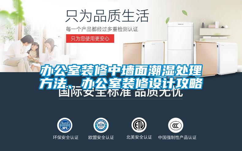 办公室装修中墙面潮湿处理方法、办公室装修设计攻略