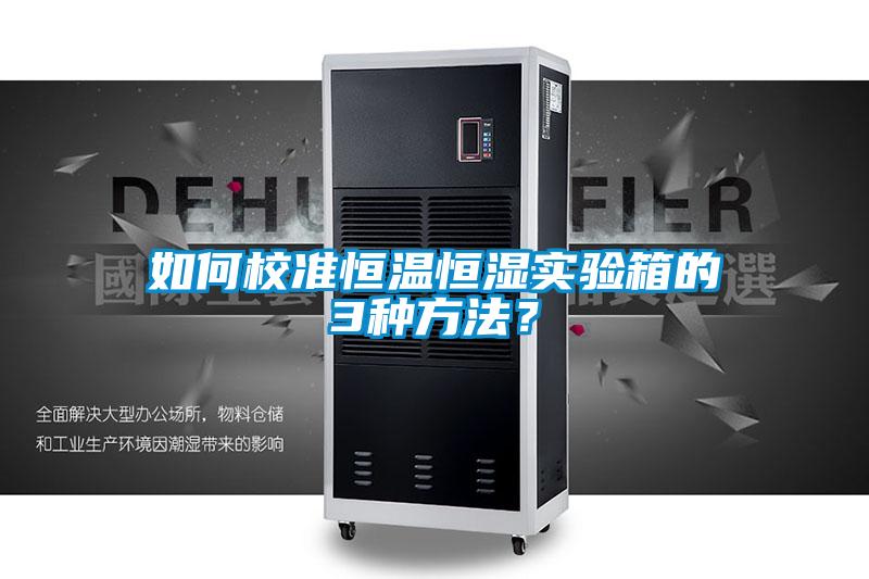如何校准恒温恒湿实验箱的3种方法？