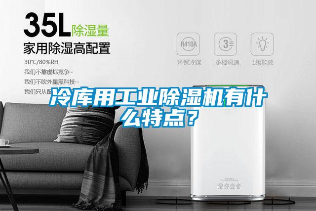 冷库用工业91抖音免费看片有什么特点？