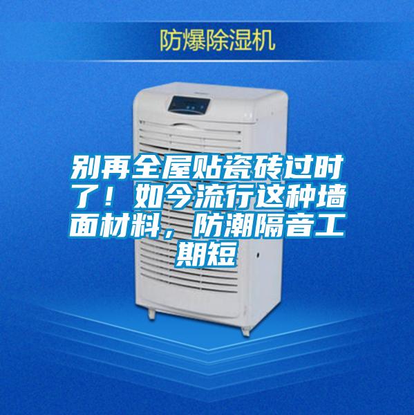别再全屋贴瓷砖过时了！如今流行这种墙面材料，防潮隔音工期短