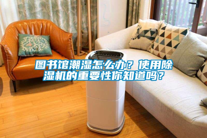 图书馆潮湿怎么办？使用91抖音免费看片的重要性你知道吗？