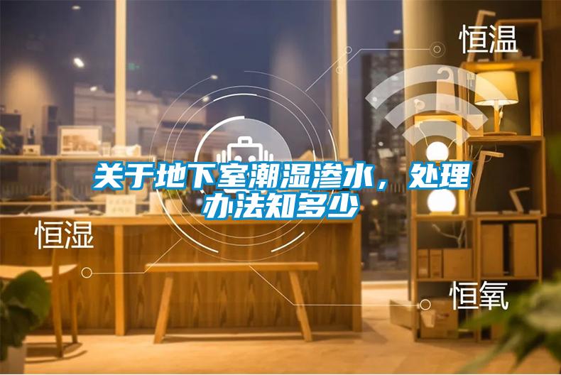 关于地下室潮湿渗水，处理办法知多少
