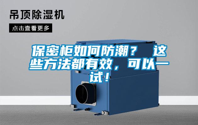 保密柜如何防潮？ 这些方法都有效，可以一试！