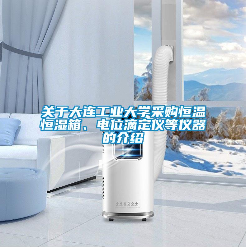 关于大连工业大学采购恒温恒湿箱、电位滴定仪等仪器的介绍