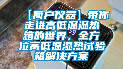 【简户仪器】带你走进高低温湿热箱的世界，全方位高低温湿热试验箱成人抖音APP污下载