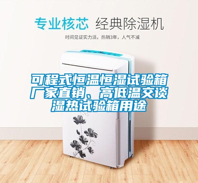 可程式恒温恒湿试验箱厂家直销、高低温交谈湿热试验箱用途