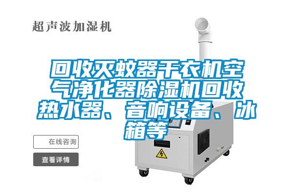 回收灭蚊器干衣机空气净化器91抖音免费看片回收热水器、音响设备、冰箱等