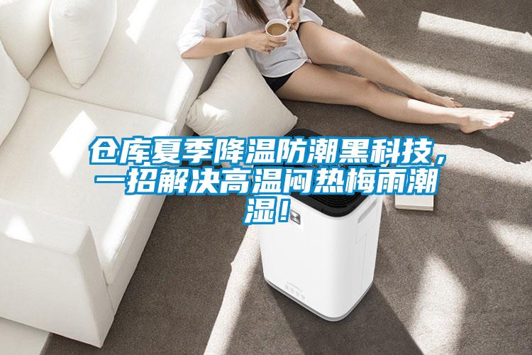 仓库夏季降温防潮黑科技，一招解决高温闷热梅雨潮湿！