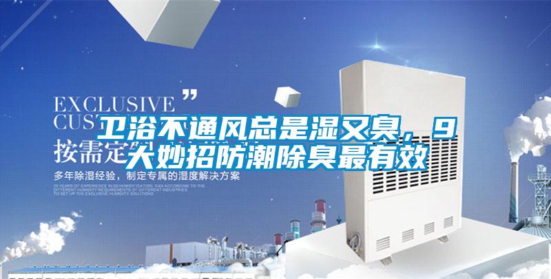 卫浴不通风总是湿又臭，9大妙招防潮除臭最有效