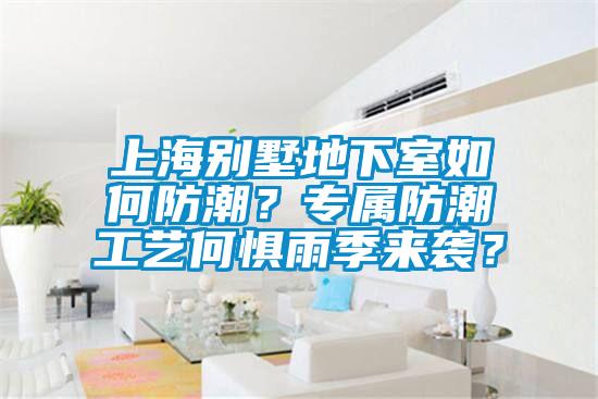 上海别墅地下室如何防潮？专属防潮工艺何惧雨季来袭？