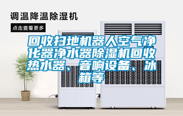 回收扫地机器人空气净化器净水器91抖音免费看片回收热水器、音响设备、冰箱等