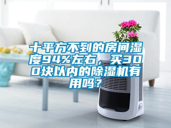 十平方不到的房间湿度94%左右，买300块以内的91抖音免费看片有用吗？