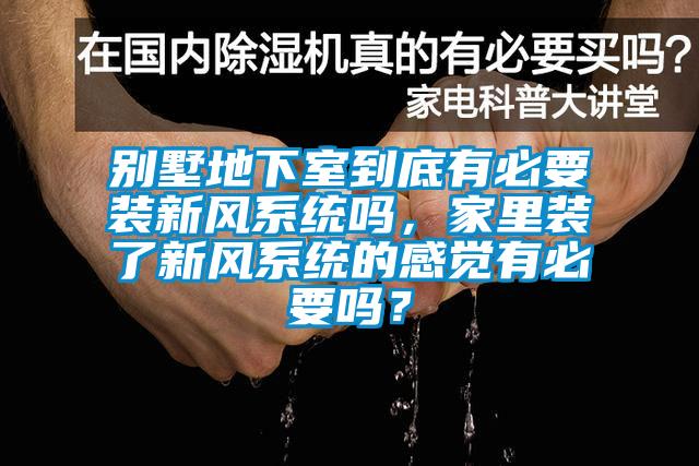 别墅地下室到底有必要装新风系统吗，家里装了新风系统的感觉有必要吗？