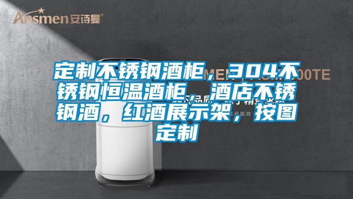 定制不锈钢酒柜，304不锈钢恒温酒柜，酒店不锈钢酒，红酒展示架，按图定制