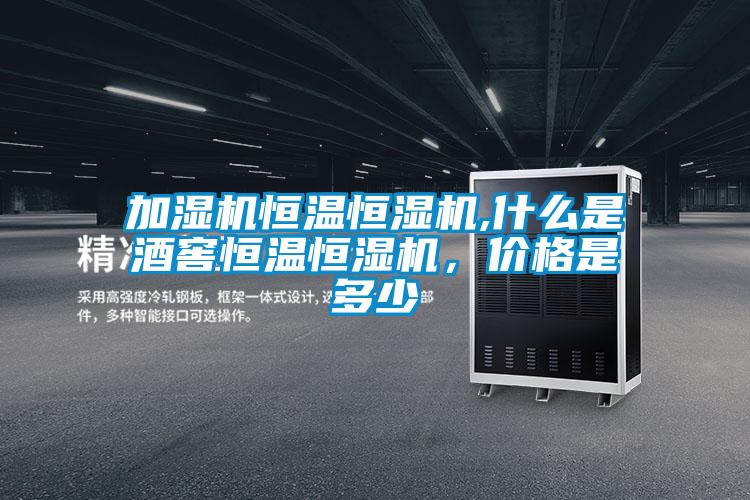 加湿机恒温恒湿机,什么是酒窖恒温恒湿机，价格是多少