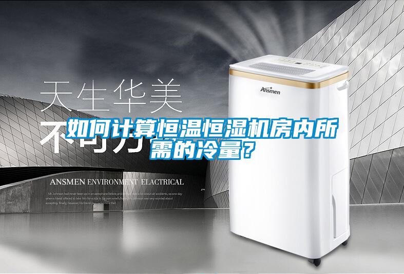 如何计算恒温恒湿机房内所需的冷量？