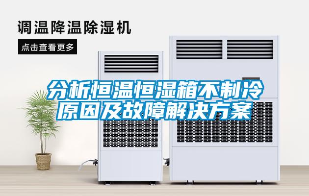 分析恒温恒湿箱不制冷原因及故障成人抖音APP污下载