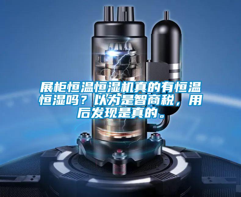 展柜恒温恒湿机真的有恒温恒湿吗？以为是智商税，用后发现是真的。