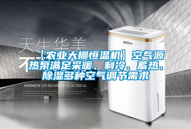 【农业大棚恒温机】空气源热泵满足采暖、制冷、蓄热、除湿多种空气调节需求
