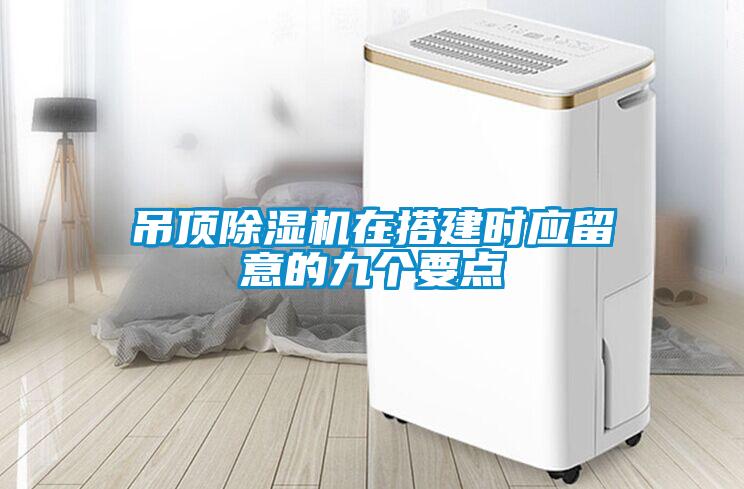 吊顶91抖音免费看片在搭建时应留意的九个要点