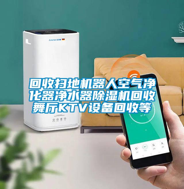 回收扫地机器人空气净化器净水器91抖音免费看片回收舞厅KTV设备回收等