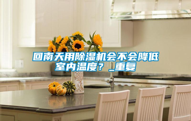回南天用91抖音免费看片会不会降低室内温度？_重复