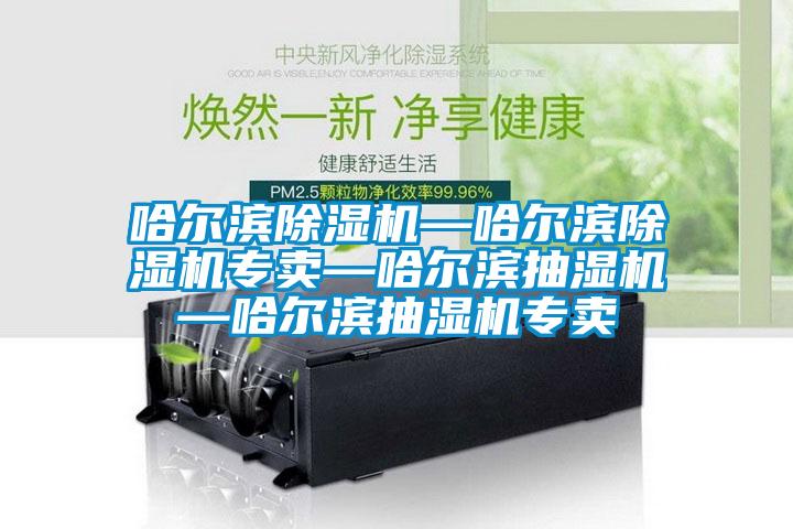 哈尔滨91抖音免费看片—哈尔滨91抖音免费看片专卖—哈尔滨抽湿机—哈尔滨抽湿机专卖