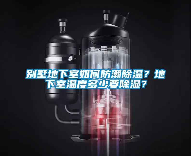 别墅地下室如何防潮除湿？地下室湿度多少要除湿？