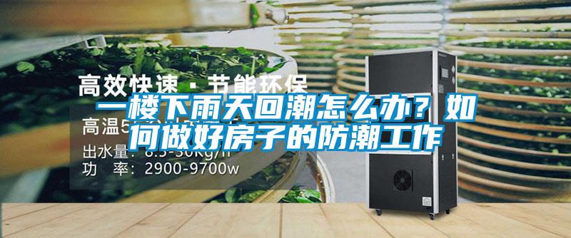 一楼下雨天回潮怎么办？如何做好房子的防潮工作