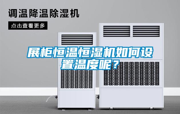 展柜恒温恒湿机如何设置温度呢？
